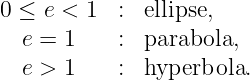 0 ≤ e < 1  : ellipse,
  e = 1    : parabola,
  e > 1    : hyperbola.
