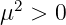   2
μ  >  0  