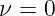 ν =  0  