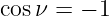 cos ν = − 1  