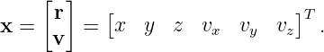      [r]    [                   ]T
x =      =  x   y  z  vx  vy  vz  .
      v

