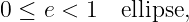 0 ≤ e < 1  ellipse,
