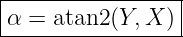 |----------------|
|α = atan2(Y, X )|
------------------
