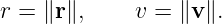 r = ∥r∥,     v = ∥v ∥.
