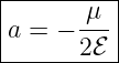 |-------μ--|
|a = − --- |
-------2ℰ--|
