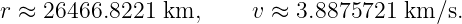 r ≈  26466.8221 km,      v ≈ 3.8875721 km ∕s.
