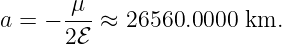        μ
a = − --- ≈ 26560.0000 km.
      2ℰ
