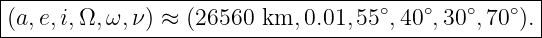 |--------------------------------------------------|
(a,e,i,Ω, ω,ν ) ≈ (26560  km, 0.01,55∘,40∘,30∘,70∘).|
----------------------------------------------------
