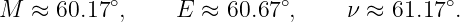           ∘               ∘               ∘
M  ≈ 60.17 ,    E  ≈ 60.67 ,     ν ≈ 61.17 .
