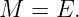 M  = E.

