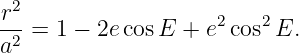  2
r--=  1 − 2ecos E + e2cos2 E.
a2
