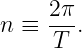     2π
n ≡ ---.
     T
