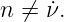 n ⁄= ˙ν.
