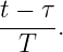 t −-τ-.
 T
