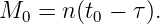 M0  = n(t0 − τ).
