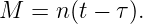 M  = n(t − τ).

