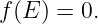 f(E ) = 0.
