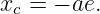 x =  − ae.
 c
