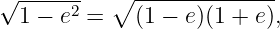 √ ------   ∘ --------------
  1 − e2 =   (1 − e)(1 + e),
