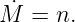 M˙ = n.
