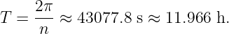      2π-
T =  n  ≈ 43077.8  s ≈ 11.966 h.
