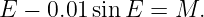 E − 0.01 sin E =  M.
                                                                                         
                                                                                         
