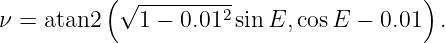           ( √ ---------                  )
ν = atan2     1 − 0.012 sin E, cosE −  0.01  .
