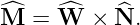 ^M  = ^W  ×  ^N.
