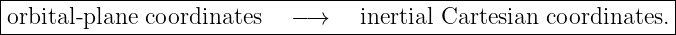 |----------------------------------------------------------------|
|orbital- plane coordinates  − →    inertial Cartesian coordinates. |
-----------------------------------------------------------------
