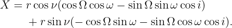 X  = rcos ν(cosΩ cos ω − sin Ω sinω cosi)
     +  rsinν (−  cosΩ sin ω − sinΩ cos ω cosi).
