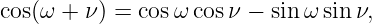 cos(ω + ν) = cosω cos ν − sin ω sin ν,
