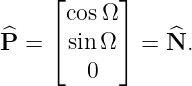      ⌊      ⌋
       cosΩ
P^ = ⌈ sin Ω ⌉ = N^.
         0
