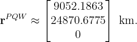          ⌊           ⌋
           9052.1863
rPQW  ≈  ⌈24870.6775 ⌉ km.
               0
