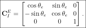 |------⌊------------------⌋--|
|        cos 𝜃e   sin 𝜃e  0   |
|CE  = ⌈ − sin 𝜃   cos𝜃   0⌉ .|
|  I           e      e      |
------------0-------0----1---|
