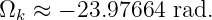 Ωk  ≈ − 23.97664 rad.
