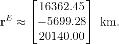       ⌊          ⌋
        16362.45
rE ≈  ⌈− 5699.28 ⌉ km.
        20140.00
