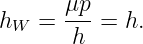       μp
hW =  ---=  h.
       h
