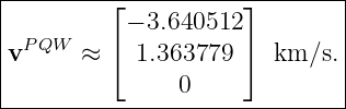 |--------⌊-----------⌋--------|
|          − 3.640512         |
vP QW  ≈ ⌈ 1.363779  ⌉ km ∕s. |
|                             |
---------------0---------------
