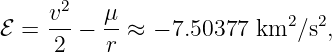    v2-   μ-               2  2
ℰ =  2 −  r ≈ − 7.50377 km  ∕s ,
