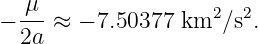   μ
− ---≈  − 7.50377  km2 ∕s2.
  2a
