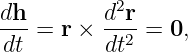 dh-       d2r-
dt = r ×  dt2 = 0,
