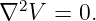   2
∇  V =  0.

