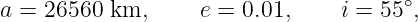 a = 26560 km,      e = 0.01,     i = 55∘,

