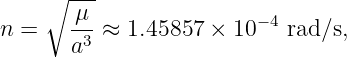     ∘  ---
n =    μ--≈ 1.45857 × 10 −4 rad ∕s,
       a3
