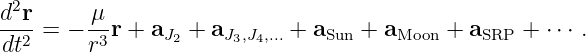 d2r-    μ-
dt2 = − r3r + aJ2 + aJ3,J4,...+  aSun + aMoon + aSRP + ⋅⋅⋅ .
