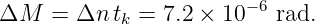 ΔM   =  Δn tk = 7.2 × 10−6 rad.
