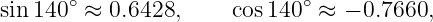 sin 140∘ ≈ 0.6428,     cos140 ∘ ≈ − 0.7660,
