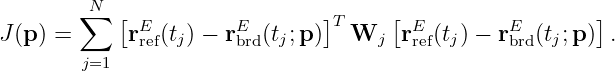          N
        ∑  [ E         E       ]T     [ E        E       ]
J (p ) =     rref(tj) − rbrd(tj;p)   Wj  r ref(tj) − rbrd(tj;p) .
        j=1
