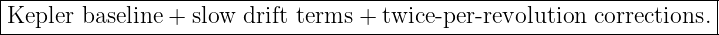 |--------------------------------------------------------------------|
-Kepler-baseline +-slow--drift-terms--+-twice-per-revolution-corrections.-|
