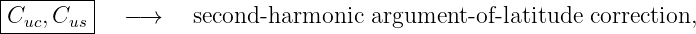 |--------|
-Cuc,Cus--  − →    second-harmonic  argument -of- latitude  correction,
